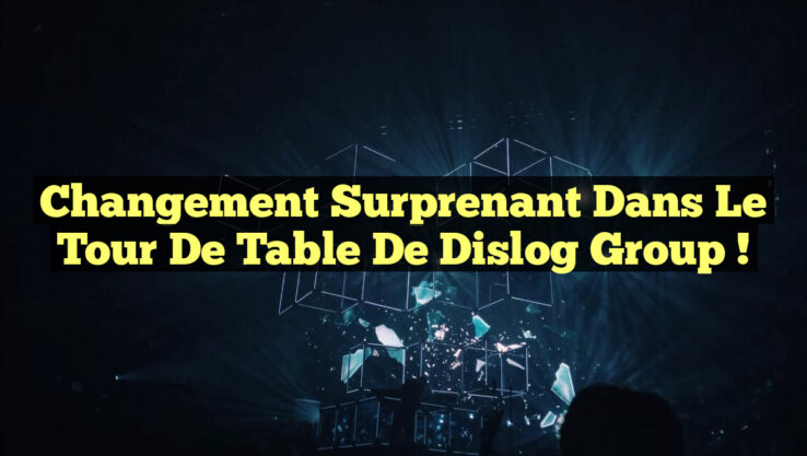 Changement Surprenant dans le Tour de Table de Dislog Group !