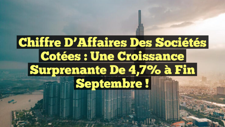 Chiffre d’Affaires des Sociétés Cotées : Une Croissance Surprenante de 4,7% à Fin Septembre ! Chiffre d’Affaires des Sociétés Cotées : Une Croissance Surprenante de 4,7% à Fin Septembre !