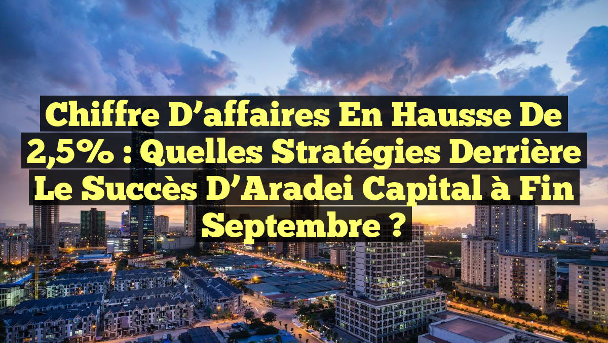 Chiffre d’affaires en hausse de 2,5% : Quelles stratégies derrière le succès d&rsquo;Aradei Capital à fin septembre ?