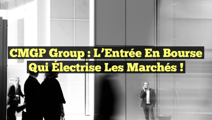 CMGP Group : L’Entrée en Bourse qui Électrise les Marchés !