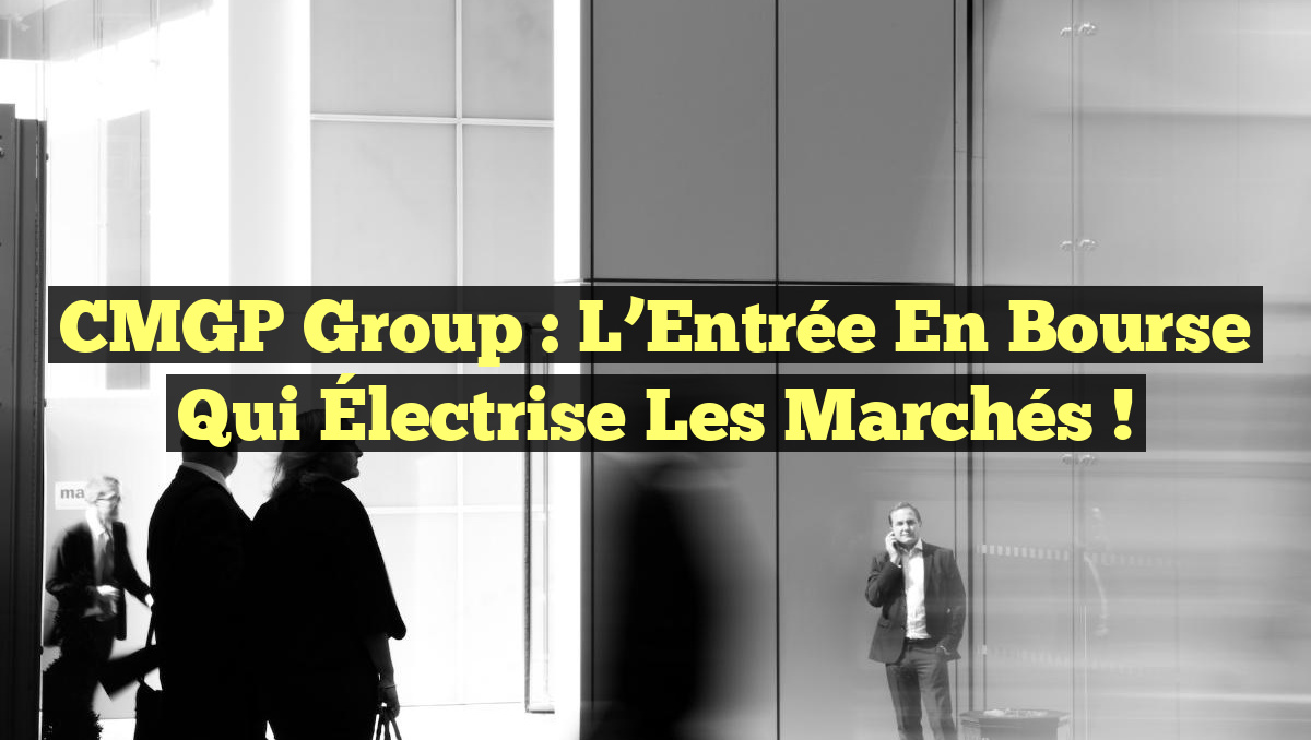 CMGP Group : L&rsquo;Entrée en Bourse qui Électrise les Marchés !