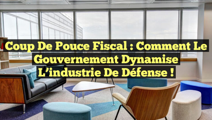 Coup de pouce fiscal : Comment le gouvernement dynamise l’industrie de défense !