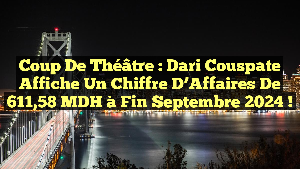 Coup de Théâtre : Dari Couspate Affiche un Chiffre d&rsquo;Affaires de 611,58 MDH à Fin Septembre 2024 !