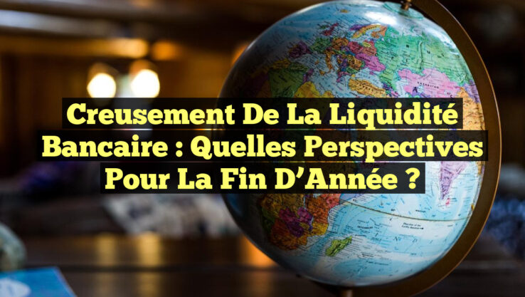 Creusement de la Liquidité Bancaire : Quelles Perspectives pour la Fin d’Année ?