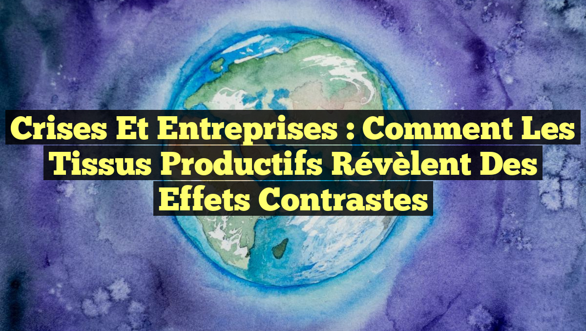 Crises et Entreprises : Comment les Tissus Productifs Révèlent des Effets Contrastes
