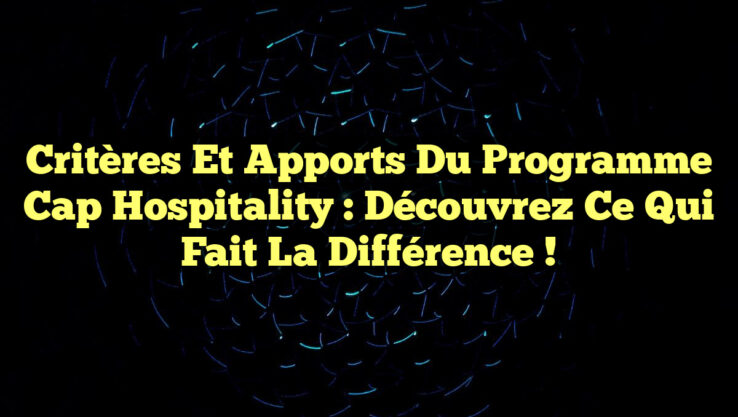 Critères et Apports du Programme Cap Hospitality : Découvrez ce qui fait la différence !