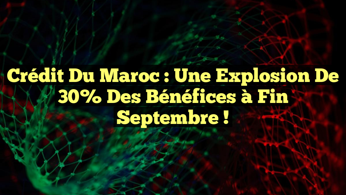 Crédit du Maroc : Une Explosion de 30% des Bénéfices à Fin Septembre !