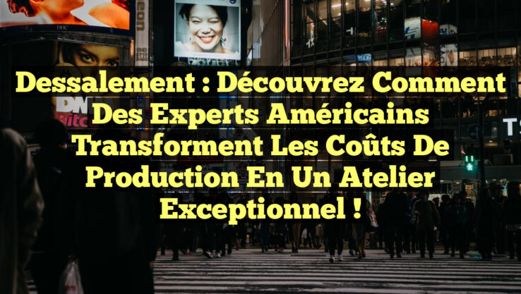 Dessalement : Découvrez comment des experts américains transforment les coûts de production en un atelier exceptionnel !