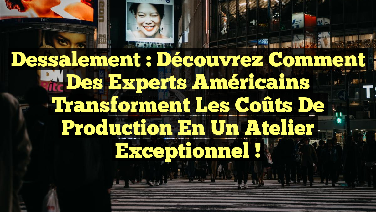 Dessalement : Découvrez comment des experts américains transforment les coûts de production en un atelier exceptionnel !