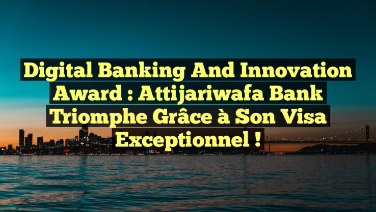 Digital Banking and Innovation Award : Attijariwafa bank triomphe grâce à son Visa exceptionnel !