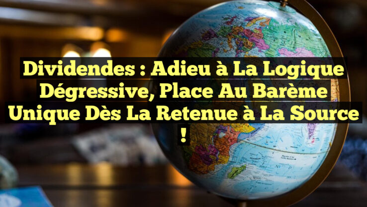 Dividendes : Adieu à la Logique Dégressive, Place au Barème Unique dès la Retenue à la Source !