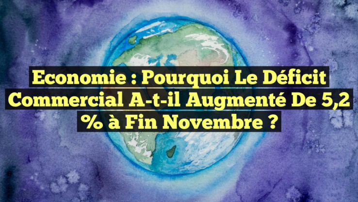 Economie : Pourquoi le déficit commercial a-t-il augmenté de 5,2 % à fin novembre ?
