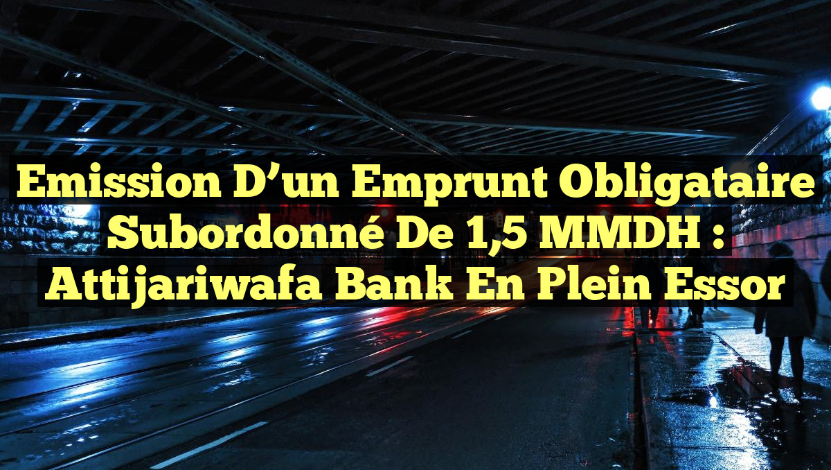 Emission d&rsquo;un Emprunt Obligataire Subordonné de 1,5 MMDH : Attijariwafa Bank en Plein Essor