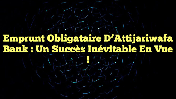 Emprunt Obligataire d’Attijariwafa Bank : Un Succès Inévitable en Vue !