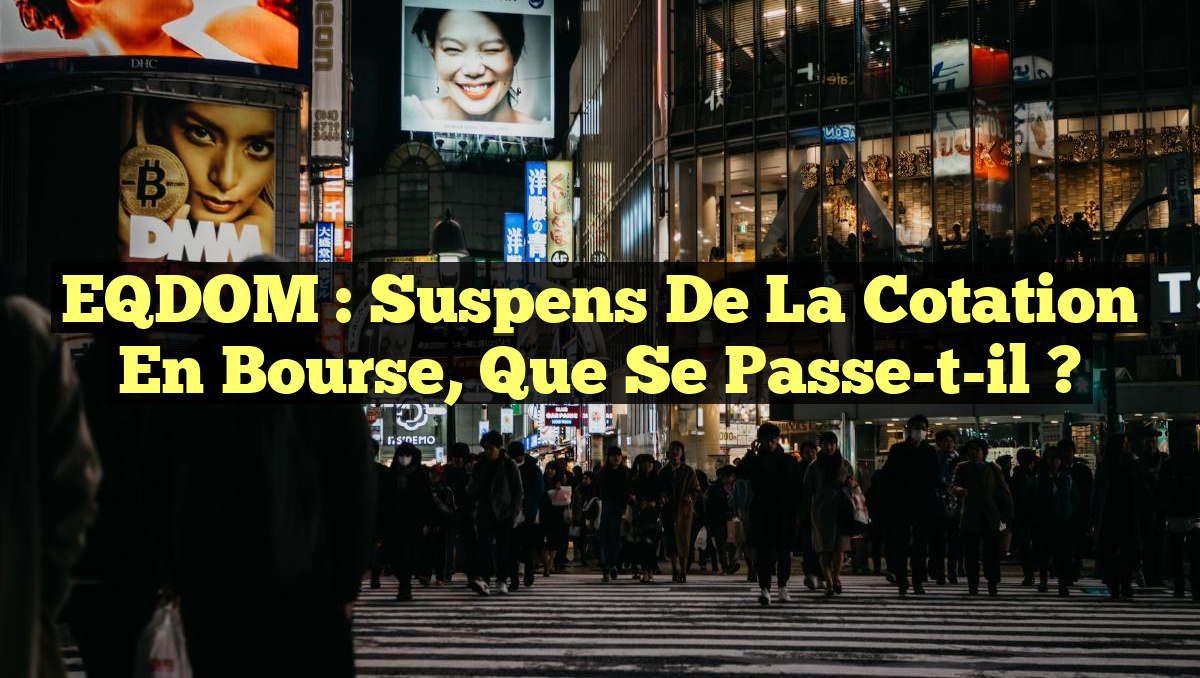 EQDOM : Suspens de la Cotation en Bourse, Que Se Passe-t-il ?