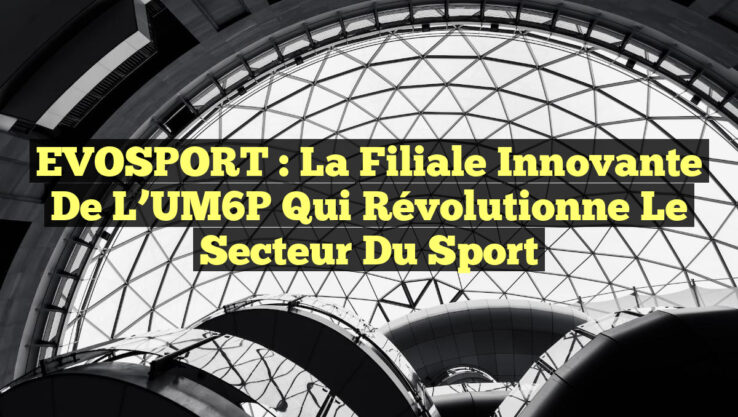 EVOSPORT : La Filiale Innovante de l’UM6P qui Révolutionne le Secteur du Sport