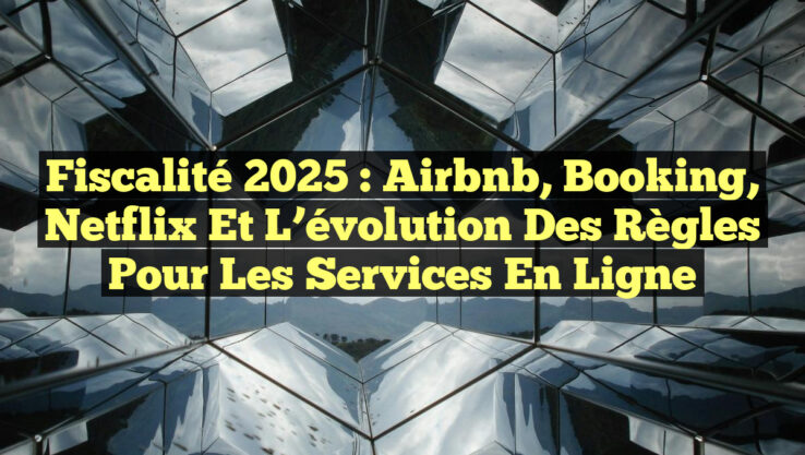 Fiscalité 2025 : Airbnb, Booking, Netflix et l’évolution des règles pour les services en ligne