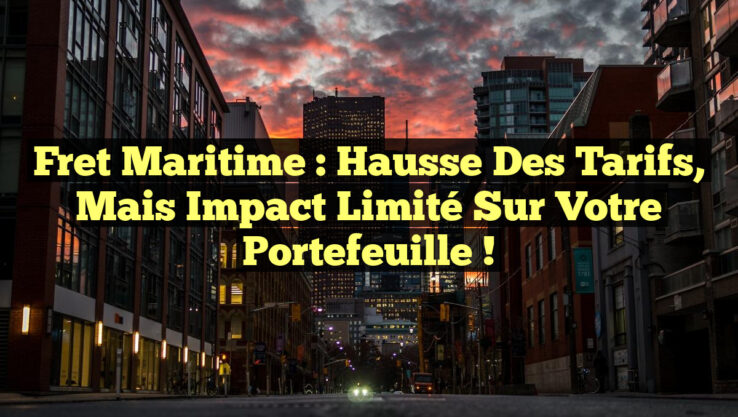 Fret maritime : Hausse des tarifs, mais impact limité sur votre portefeuille !