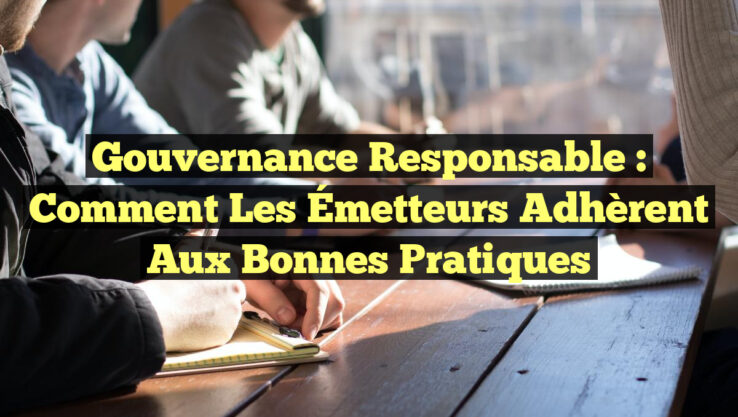 Gouvernance Responsable : Comment les Émetteurs Adhèrent aux Bonnes Pratiques Gouvernance Responsable : Comment les Émetteurs Adhèrent aux Bonnes Pratiques