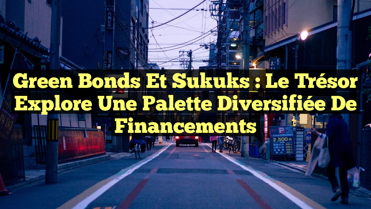 Green Bonds et Sukuks : Le Trésor Explore une Palette Diversifiée de Financements