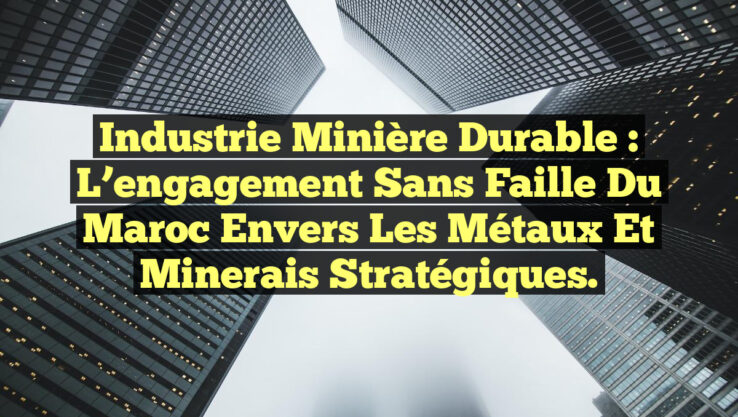 Industrie minière durable : L’engagement sans faille du Maroc envers les métaux et minerais stratégiques Industrie minière durable : L’engagement sans faille du Maroc envers les métaux et minerais stratégiques.
