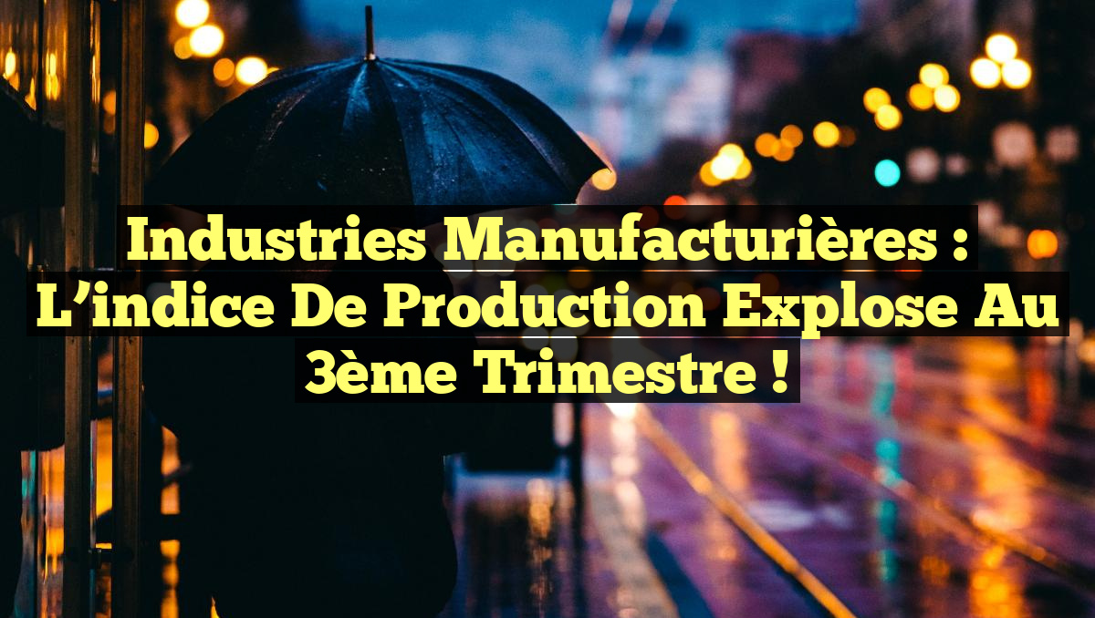 Industries manufacturières : L&rsquo;indice de production explose au 3ème trimestre !