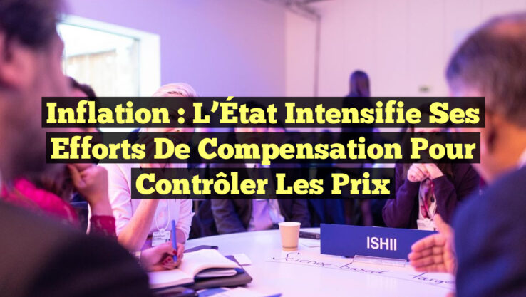 Inflation : L’État Intensifie ses Efforts de Compensation pour Contrôler les Prix