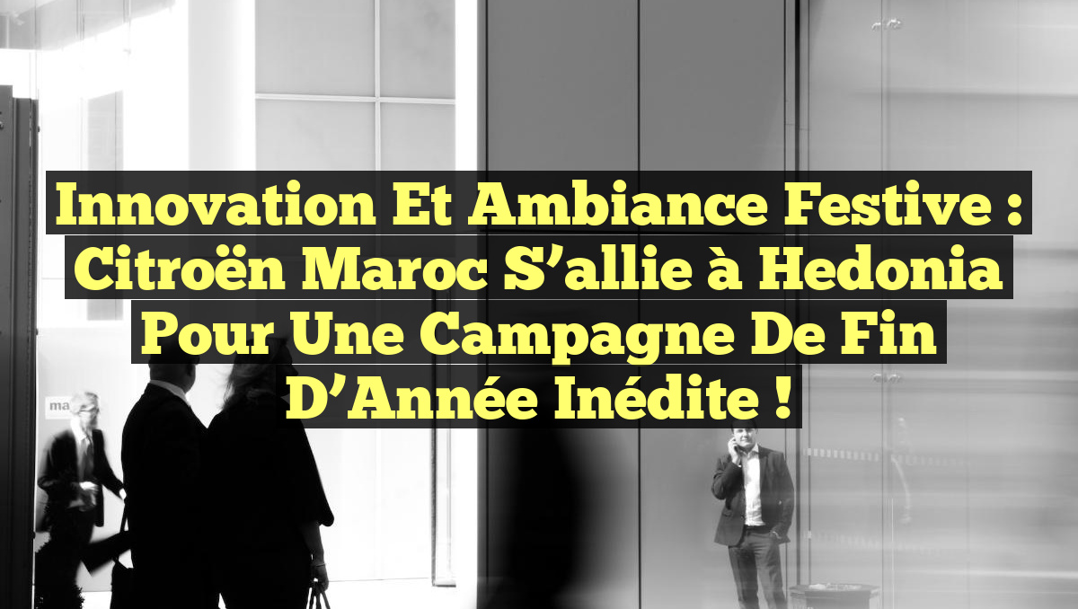 Innovation et Ambiance Festive : Citroën Maroc s’allie à Hedonia pour une Campagne de Fin d’Année Inédite !