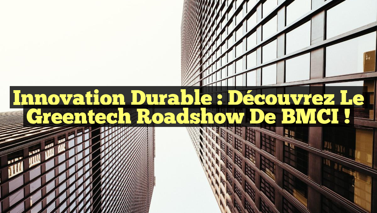 Innovation durable : Découvrez le Greentech Roadshow de BMCI !