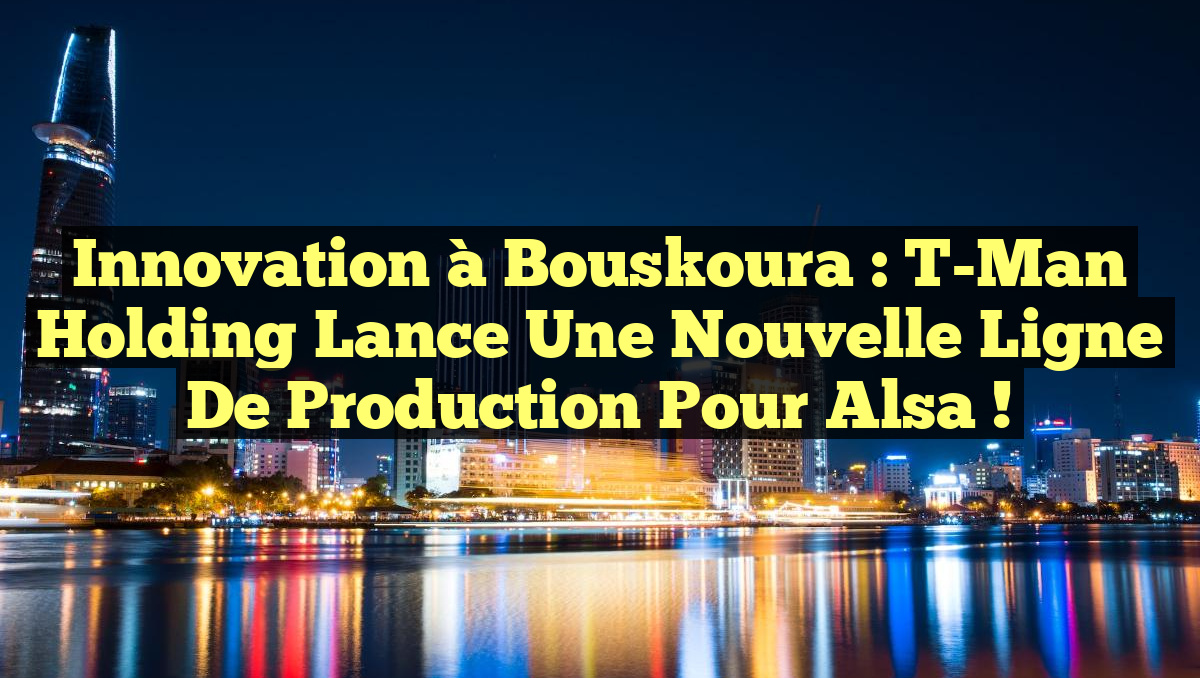Innovation à Bouskoura : T-Man Holding Lance une Nouvelle Ligne de Production pour Alsa !