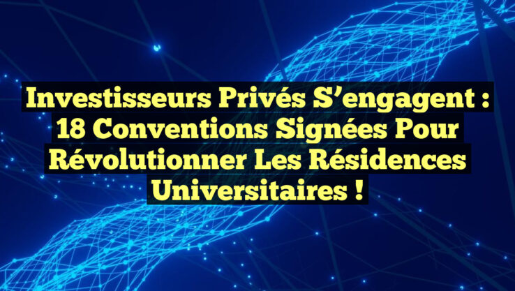 Investisseurs privés s’engagent : 18 conventions signées pour révolutionner les résidences universitaires !