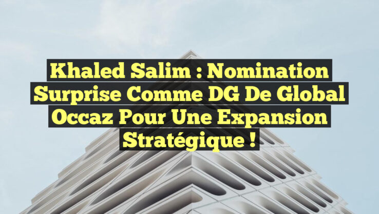 Khaled Salim : Nomination Surprise comme DG de Global Occaz pour une Expansion Stratégique !