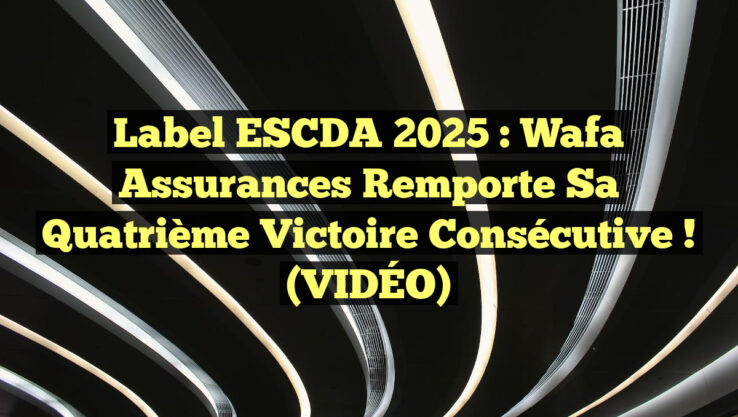 Label ESCDA 2025 : Wafa Assurances Remporte Sa Quatrième Victoire Consécutive ! (VIDÉO)