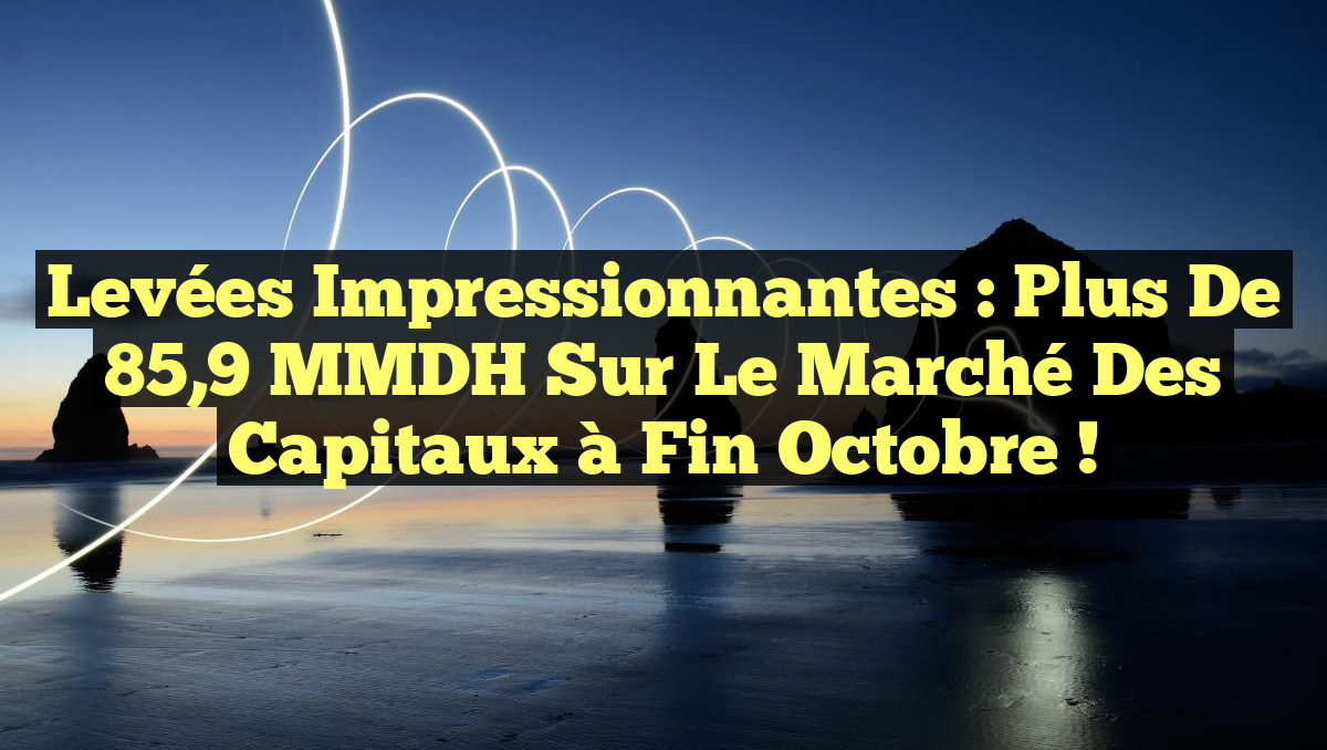 Levées Impressionnantes : Plus de 85,9 MMDH sur le Marché des Capitaux à Fin Octobre !