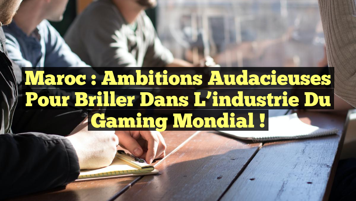 Maroc : Ambitions audacieuses pour briller dans l&rsquo;industrie du gaming mondial !