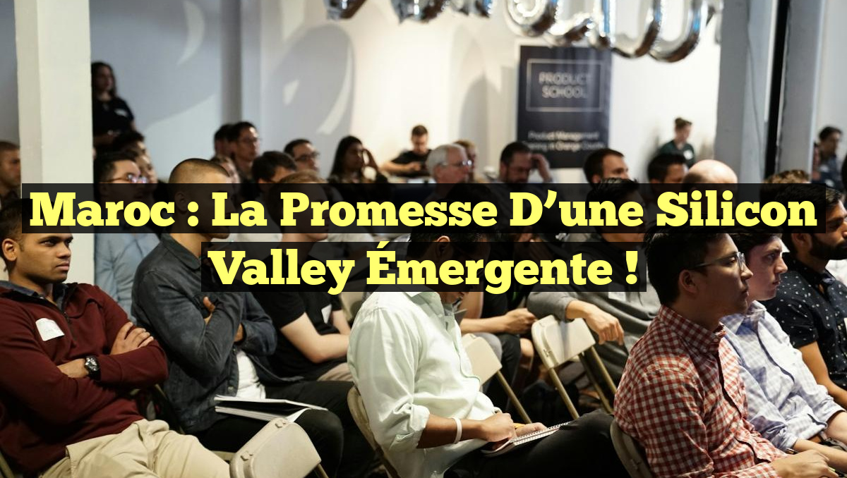 Maroc : La Promesse d&rsquo;une Silicon Valley Émergente !
