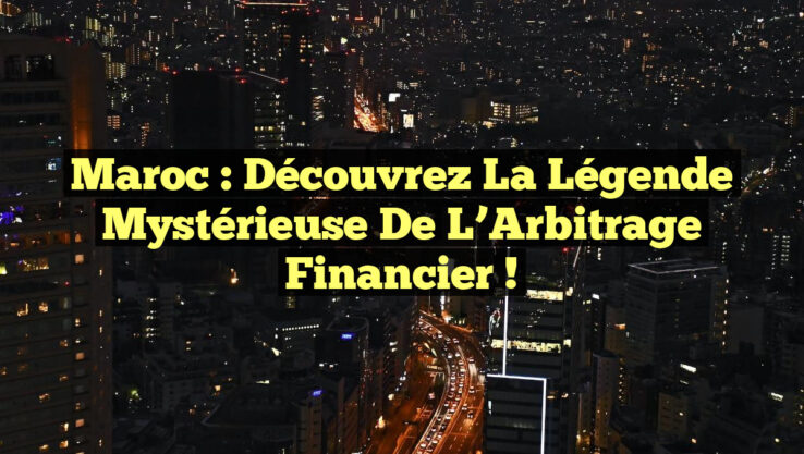 Maroc : Découvrez la Légende Mystérieuse de l’Arbitrage Financier !