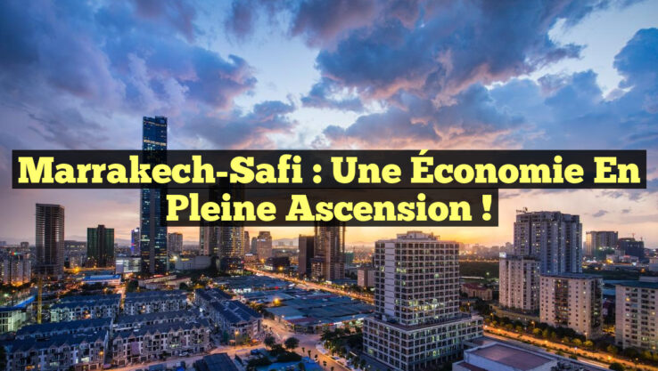 Marrakech-Safi : Une Économie en Pleine Ascension !