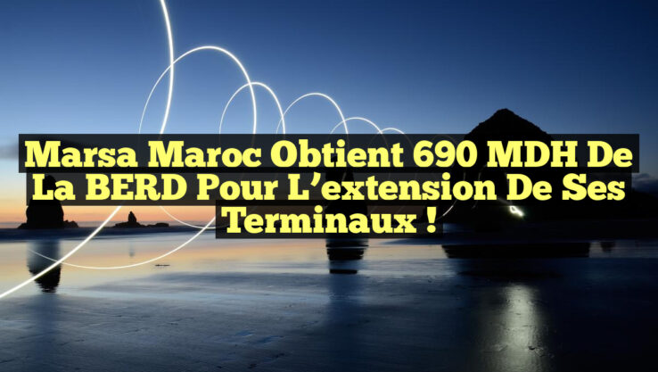 Marsa Maroc obtient 690 MDH de la BERD pour l’extension de ses terminaux !