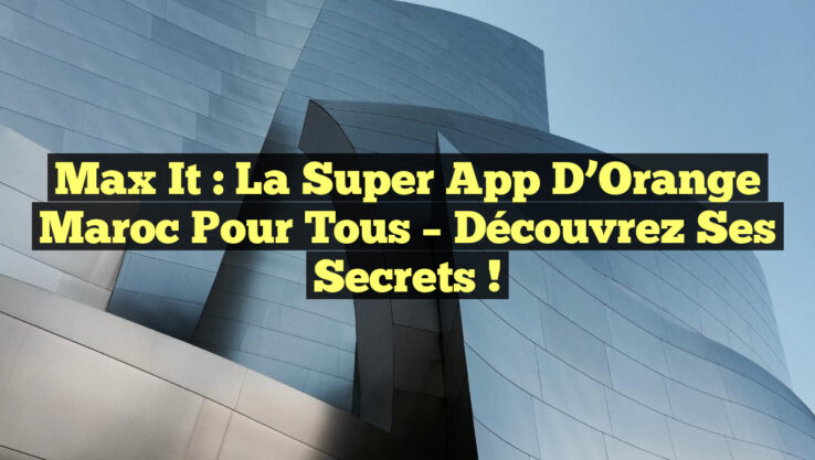 Max it : La Super App d’Orange Maroc pour Tous – Découvrez ses Secrets !
