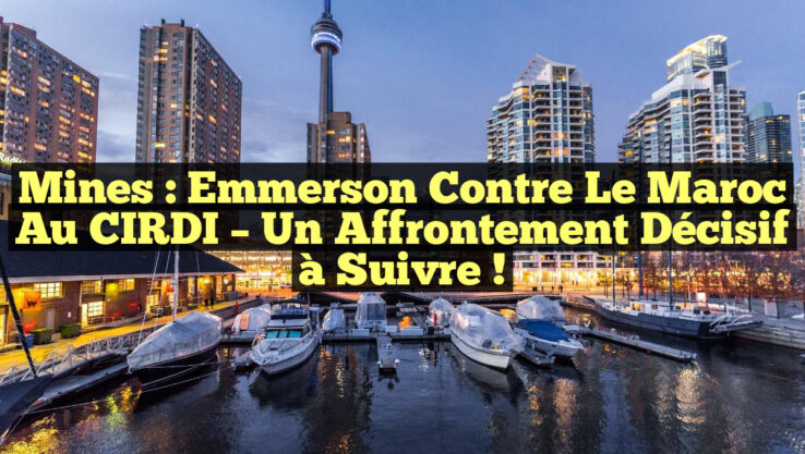 Mines : Emmerson contre le Maroc au CIRDI – Un affrontement décisif à suivre !