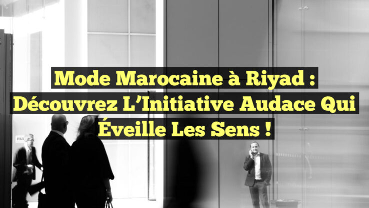 Mode Marocaine à Riyad : Découvrez l’Initiative Audace qui Éveille les Sens !