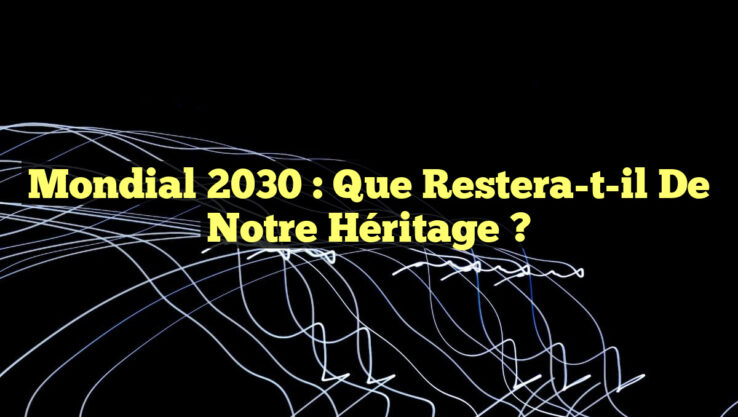 Mondial 2030 : Que restera-t-il de notre héritage ?