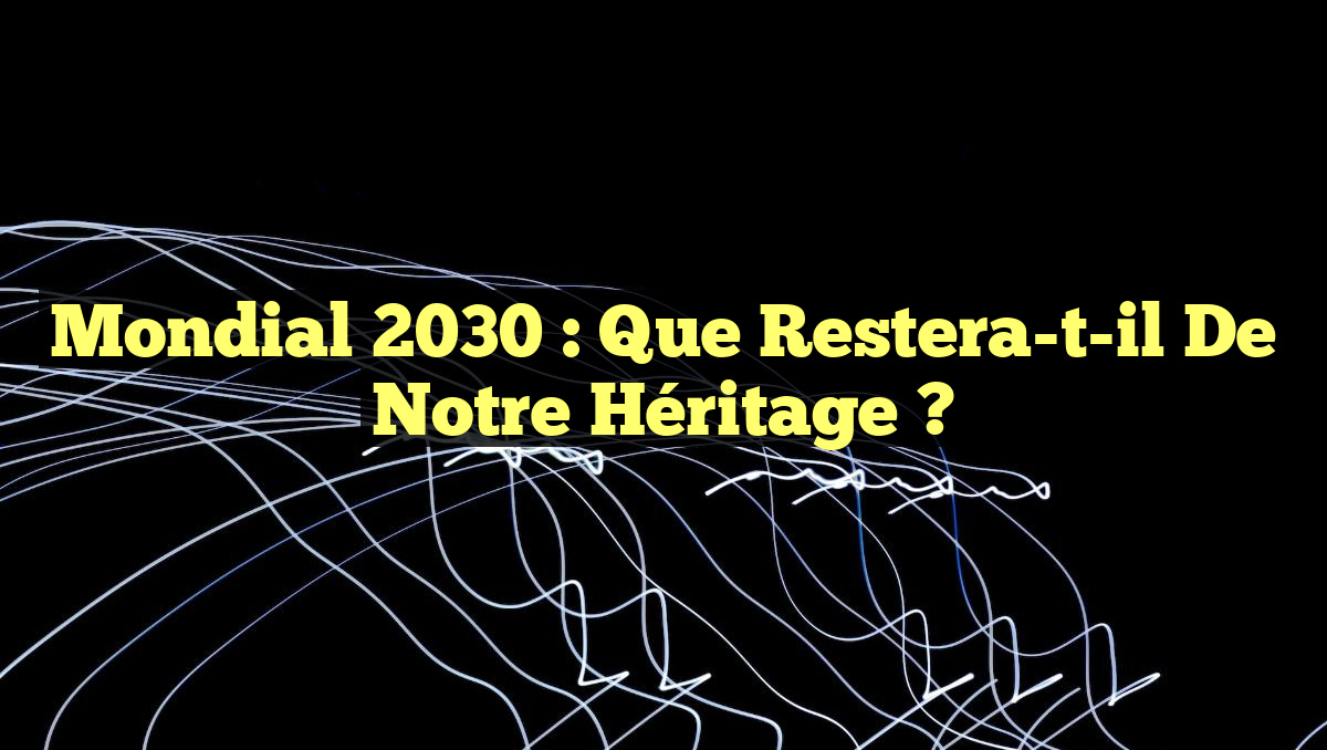 Mondial 2030 : Que restera-t-il de notre héritage ?
