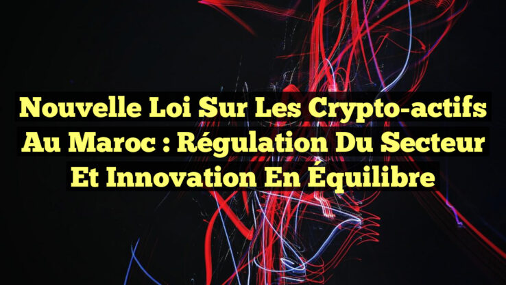 Nouvelle Loi sur les Crypto-actifs au Maroc : Régulation du Secteur et Innovation en Équilibre