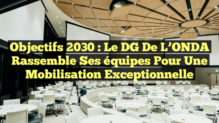 Objectifs 2030 : Le DG de l’ONDA rassemble ses équipes pour une mobilisation exceptionnelle Objectifs 2030 : Le DG de l’ONDA rassemble ses équipes pour une mobilisation exceptionnelle