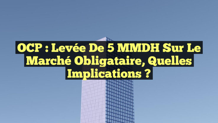 OCP : Levée de 5 MMDH sur le marché obligataire, quelles implications ? OCP : Levée de 5 MMDH sur le marché obligataire, quelles implications ?