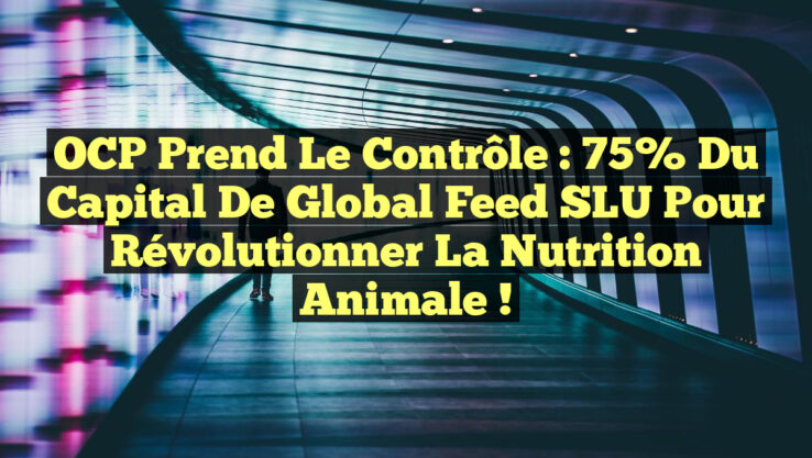OCP prend le contrôle : 75% du capital de Global Feed SLU pour révolutionner la nutrition animale !