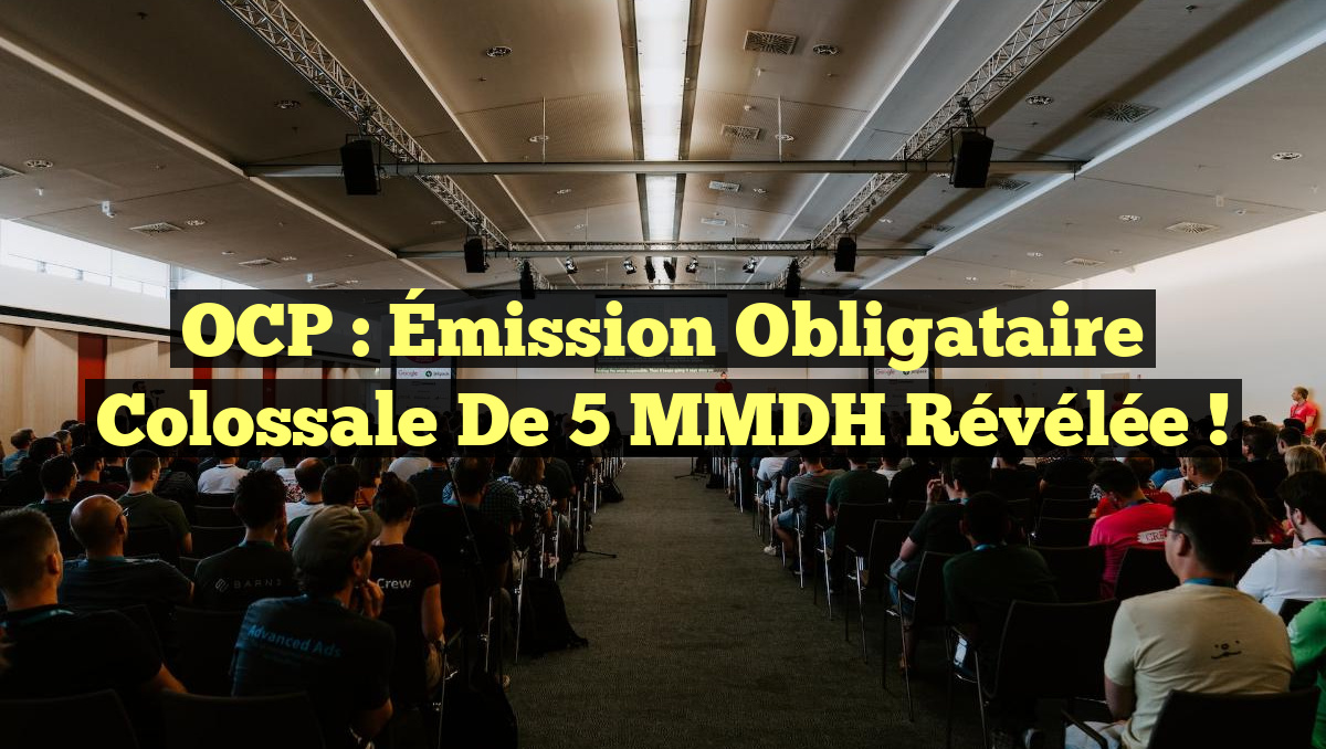 OCP : Émission Obligataire Colossale de 5 MMDH Révélée !