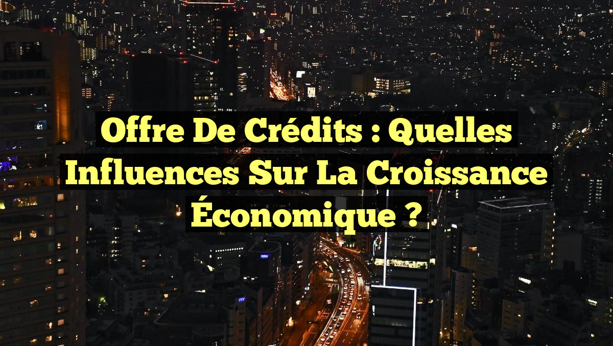 Offre de Crédits : Quelles Influences sur la Croissance Économique ?